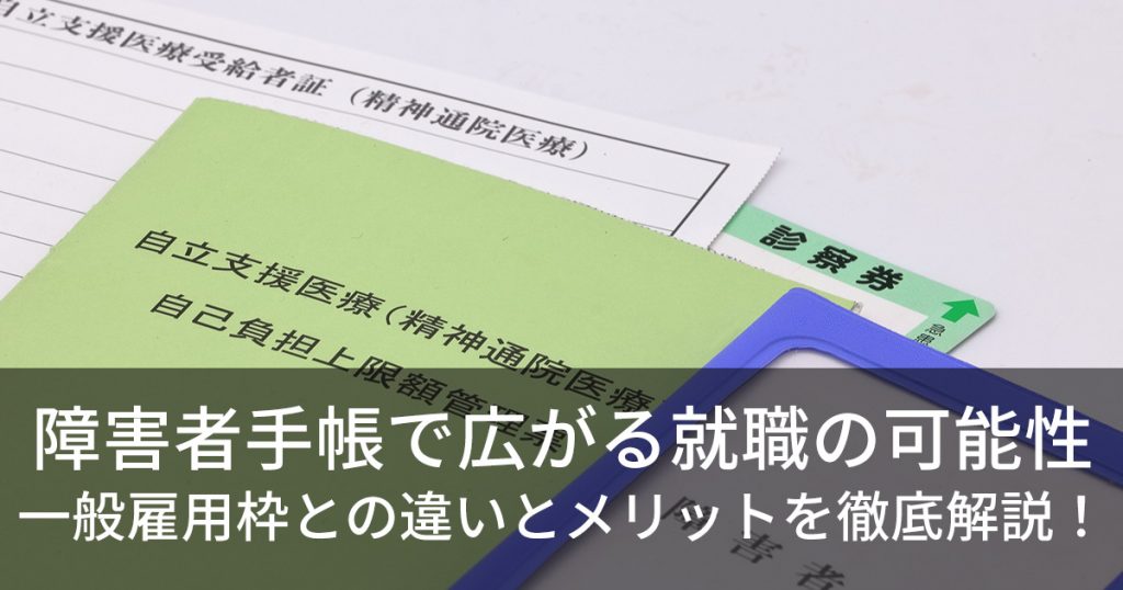 障害者手帳で広がる就職の可能性 一般雇用枠との違いとメリットを徹底解説!