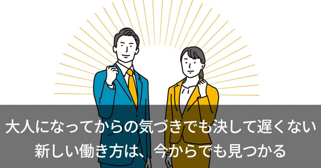 大人になってからの気づきでも決して遅くない 新しい働き方は、今からでも見つかる